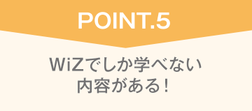 WiZで学ぶメリット5 WiZでしか学べない内容がある!