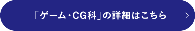 「ゲーム・CG科」の詳細はこちら
