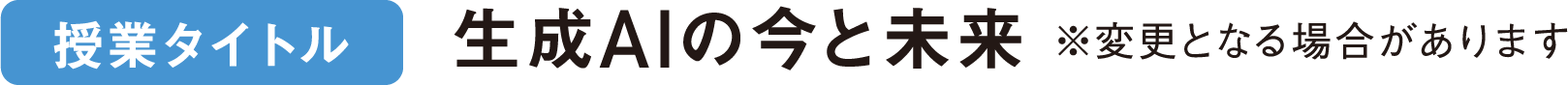 【授業タイトル】生成AIの今と未来