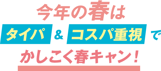 今年の春はタイパ＆コスパ重視でかしこく夏キャン！