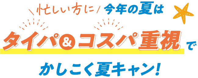 今年の夏はタイパ＆コスパ重視でかしこく夏キャン！