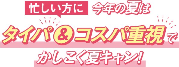 今年の夏はタイパ＆コスパ重視でかしこく夏キャン！