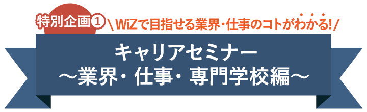 特別企画1：キャリアセミナー〜業界・仕事・専門学校編〜