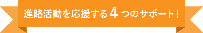 進路活動を応援する４つのサポート！