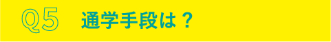 Q5.通学手段は?