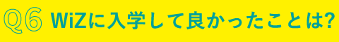 Q6.WiZに入学して良かったことは?