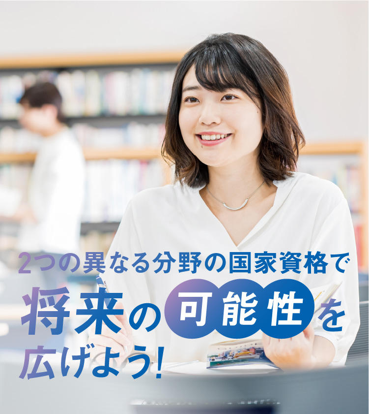 2つの異なる分野の国家資格で将来の可能性を広げよう!