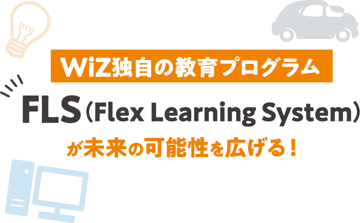 WiZ独自の教育プログラムFLS（Flex Learning System）が未来の可能性を大きく広げる！