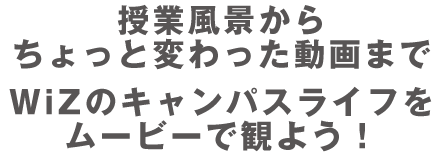 授業風景からちょっと変わった動画まで、WiZのキャンパスライフをムービーで観よう!