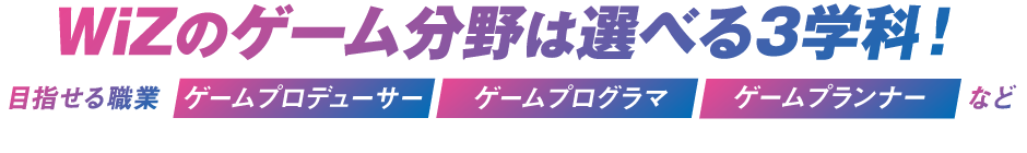 WiZのゲーム分野は選べる3学科！
