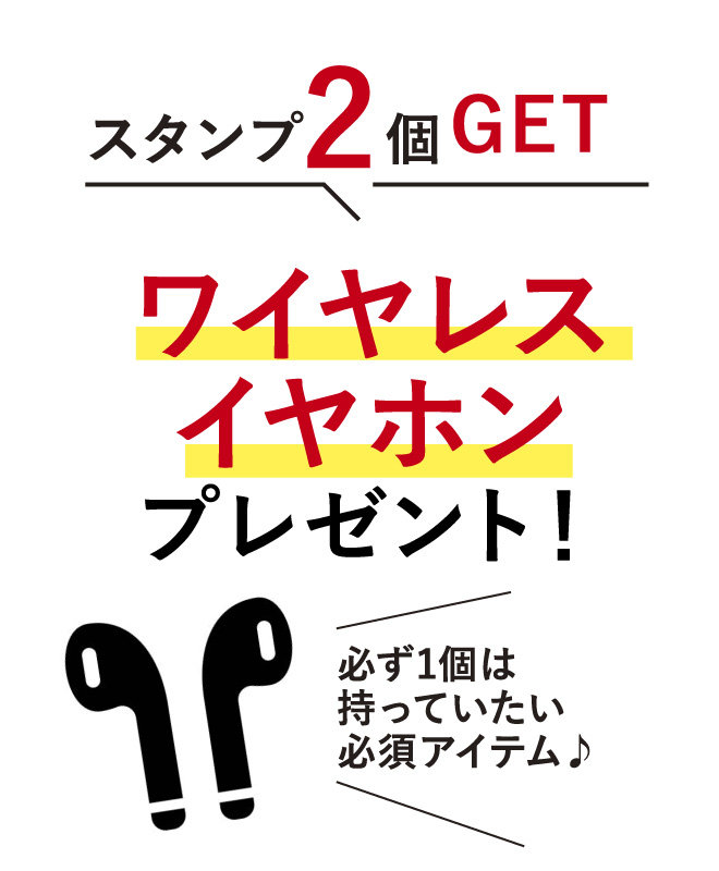 スタンプ2個GET ワイヤレスイヤホンプレゼント！
