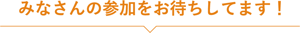 みなさんの参加をお待ちしてます!