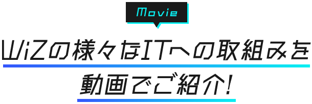 WiZの様々なITへの取り組みを動画でご紹介！