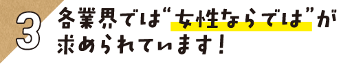 3.各業界では“女性ならでは”が求められています！