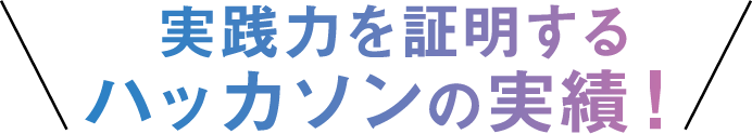 実践力を証明するハッカソンの実績！