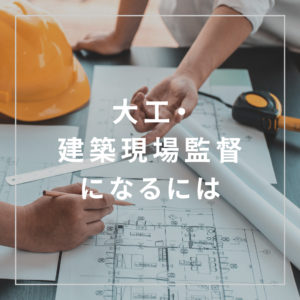 【大工・建築現場監督になるには？】