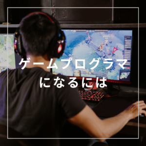 【ゲームプログラマになるには？】