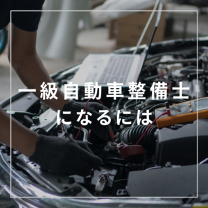 【一級自動車整備士になるには？】